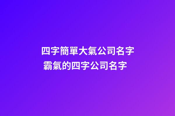 四字簡單大氣公司名字 霸氣的四字公司名字-第1張-公司起名-玄機派